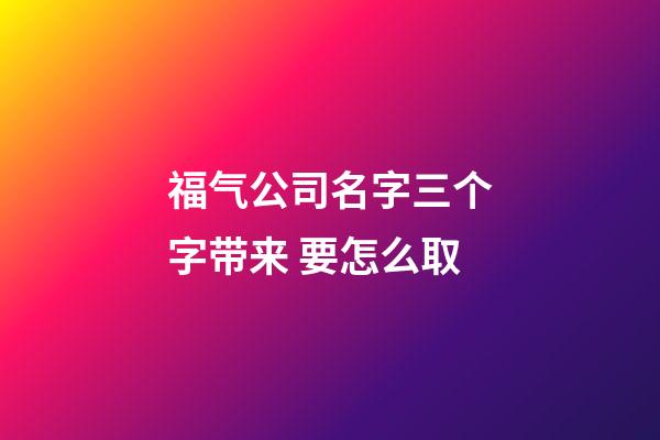 福气公司名字三个字带来 要怎么取-第1张-公司起名-玄机派